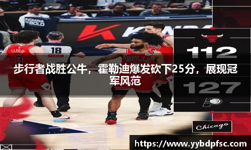 步行者战胜公牛，霍勒迪爆发砍下25分，展现冠军风范