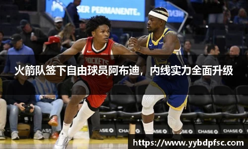 火箭队签下自由球员阿布迪，内线实力全面升级
