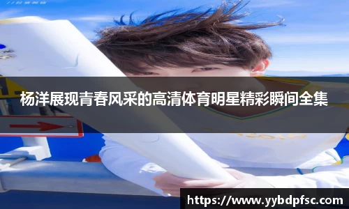 杨洋展现青春风采的高清体育明星精彩瞬间全集