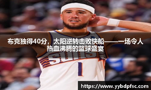 布克独得40分，太阳逆转击败快船——一场令人热血沸腾的篮球盛宴