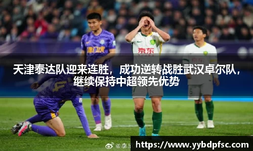 天津泰达队迎来连胜，成功逆转战胜武汉卓尔队，继续保持中超领先优势