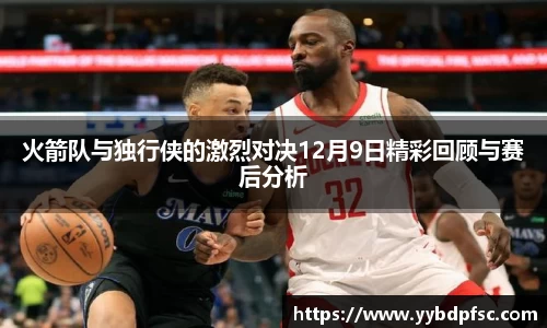 火箭队与独行侠的激烈对决12月9日精彩回顾与赛后分析