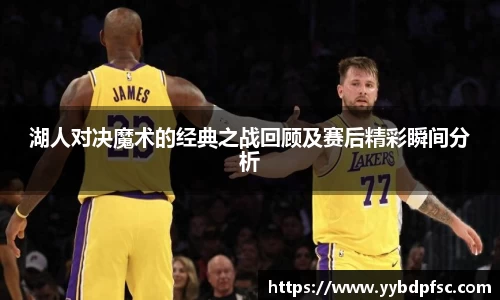 湖人对决魔术的经典之战回顾及赛后精彩瞬间分析