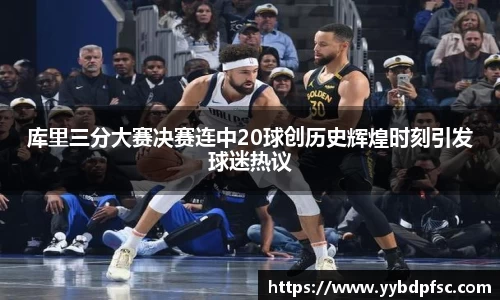 库里三分大赛决赛连中20球创历史辉煌时刻引发球迷热议