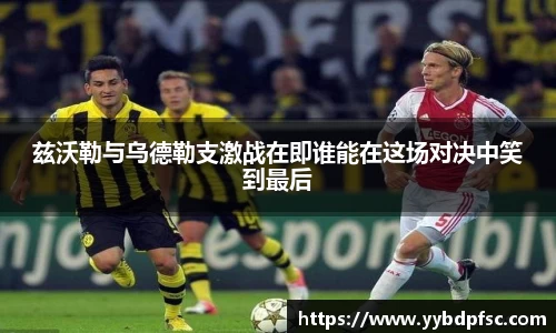 兹沃勒与乌德勒支激战在即谁能在这场对决中笑到最后