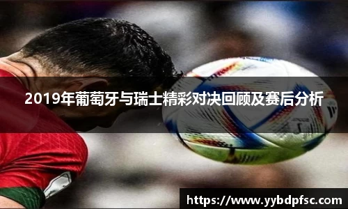 2019年葡萄牙与瑞士精彩对决回顾及赛后分析